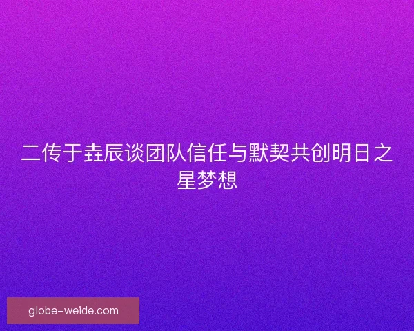 二传于垚辰谈团队信任与默契共创明日之星梦想